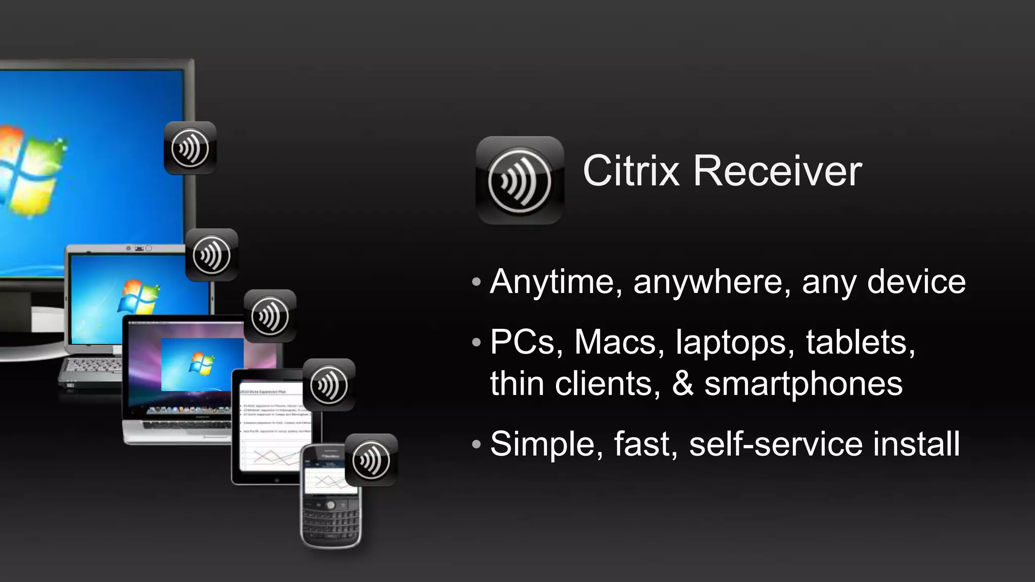 Citrix Receiver

• Anytime, anywhere, any device
• PCs, Macs, laptops, tablets,
  thin clients, & smartphones
• Simple, fast, self-service install
 