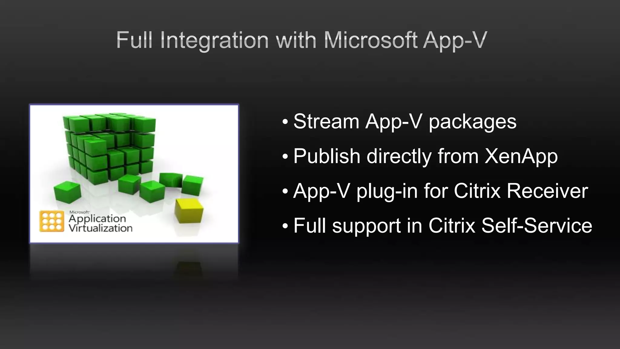 • Stream App-V packages
• Publish directly from XenApp
• App-V plug-in for Citrix Receiver
• Full support in Citrix Self-Service
 