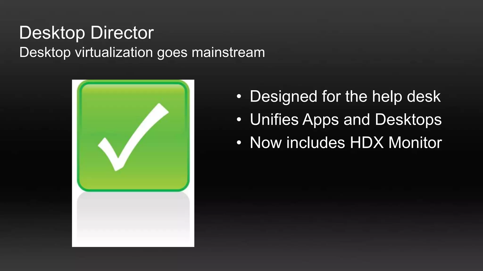 Desktop Director
Desktop virtualization goes mainstream


                                 • Designed for the help desk
                                 • Unifies Apps and Desktops
                                 • Now includes HDX Monitor
 