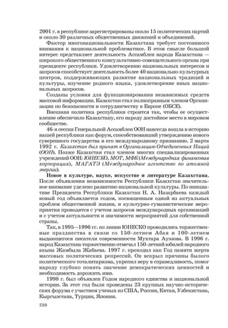 230
2001 г. в республике зарегистрированы около 15 политических партий
и около 30 различных общественных движений и объединений.
Фактор многонациональности Казахстана требует постоянного
внимания к национальной проблематике. В этом смысле большой
интерес представляет деятельность Ассамблеи народа Казахстана —
широкого общ