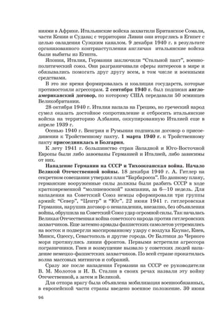 96
ниями в Африке. Итальянские войска захватили Британское Сомали,
части Кении и Судана; с территории Ливии они вторглись в Египет с
целью овладения Суэцким каналом. 9 декабря 1940 г. в результате
организованного контрнаступления англичан итальянские войска
были выбиты из Египта.
Япония, Италия, Германия заключили “Стальной пакт”, военно-
политический союз. Они разграничивали сферы интересов в мире и
обязывались помогать друг другу всем, в том числе и военными
средствами.
В это же время формировалась и коалиция государств, которые
противостояли агрессорам. 2 сентября 1940 г. был подписан англо-
американский договор, по которому США передавали 50 эсминцев
Великобритании.
28 октября 1940 г. Италия напала на Грецию, но греческий народ
сумел оказать достойное сопротивление и отбросить итальянские
войска на территорию Албании, оккупированную Италией еще в
апреле 1939 г.
Осенью 1940 г. Венгрия и Румыния подписали договор о присое-
динении к Тройственному пакту. 1 марта 1940 г. к Тройственному
пакту присоединилась и Болгария.
К лету 1941 г. большинство стран Западной и Юго-Восточной
Европы были либо завоеваны Германией и Италией, либо зависимы
от них.
Нападение Германии на СССР и Тихоокеанская война. Начало
Великой Отечественной войны. 18 декабря 1940 г. А. Гитлер на
секретном совещании утвердил план “Барбаросса”. По данному плану,
германские вооруженные силы должны были разбить СССР в ходе
кратковременной “молниеносной” кампании, за 6—10 недель. Для
нападения на Советский Союз немцы сформировали три группы
армий: “Север”, “Центр” и “Юг”. 22 июня 1941 г. гитлеровская
Германия, нарушив договор о ненападении, внезапно, без объявления
войны, обрушила на Советский Союз удар огромной силы. Так началась
Великая Отечественная война советского народа против гитлеровских
захватчиков. Еще затемно армады фашистских самолетов устремились
на восток и подвергли массированному удару с воздуха Каунас, Киев,
Минск, Одессу, Севастополь и другие города. От Балтики до Черного
моря протянулись линии фронтов. Первыми встретили агрессора
пограничники. Гнев и возмущение вызвало у советских людей напа-
дение немецко-фашистских захватчиков. По всей стране прокатилась
волна массовых митингов и собраний.
Сразу же после нападения Германии на СССР ее руководители
В. М. Молотов и И. В. Сталин в своих речах назвали эту войну
Отечественной, а затем и Великой.
Для отпора врагу была объявлена мобилизация военнообязанных,
в европейской части страны введено военное положение. 30 июня
 