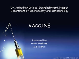 Dr. Ambedkar College, Deekshabhoomi, Nagpur
Department of Biochemistry and Biotechnology
VACCINE
Presented by-
Yamini Meshram
M.Sc Sem ll
 