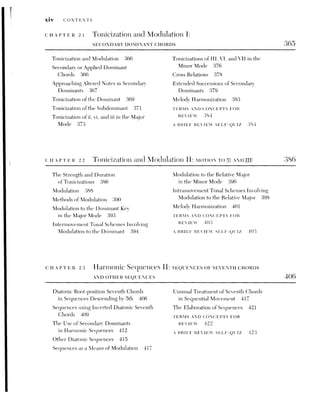 CONTENTS XV
CHAPTER 24 Simple Forms 426
Content and Form 427 Baroque Continuous Variations 438
Formal Design and Tonal Structure 427 Sectional Variations, or Theme
One-part Form 427 and Variations 441
Binary or Two-reprise Design 429 Rondo Form 445
The Two-reprise Design in the Baroque
The Five-part Rondo 446
Period 429 Seven-part Rondo Form 450
The Two-reprise Design in the Classical TERMS AND CONCEPTS FOR
Period 431 REVIEW 451
Ternary Form 432 A BRIEF REVIEW SELF-QUIZ 452
Variation Form 436
25 Analytical Comments on a Menuetto
and Trio by Beethoven 453
Larger Formal Considerations 453
Formal Characteristics of Beethoven’s
Menuetto and Trio 454
Motives and Phrase Grouping
inthe Menuetto 455
Voice Leading in the Menuetto 460
Motives and Phrase Groupings
inthe Trio 46]
Middleground Voice Leading
inthe Trio 464
Overall Voice Leading in the Menuetto
and Trio 465
Unifying Factors in the Movement 466
TERMS AND CONCEPTS FOR
REVIEW 467
PART THREE CHROMATIC HARMONY
CHAPTER 26 Introduction to Chromatic Harmony 471
The Historical Evolution of Non-Diatonic
Tones 472
Chromatic Melodic Motion 474
Enharmonic Duality 477
Decorative versus Structural
Chromaticism 478
Using Roman Numerals to Designate
Chromatic Harmonies 481]
TERMS AND CONCEPTS FOR
REVIEW 45]
A BRIEF REVIEW SELF-OUIZ 482
 