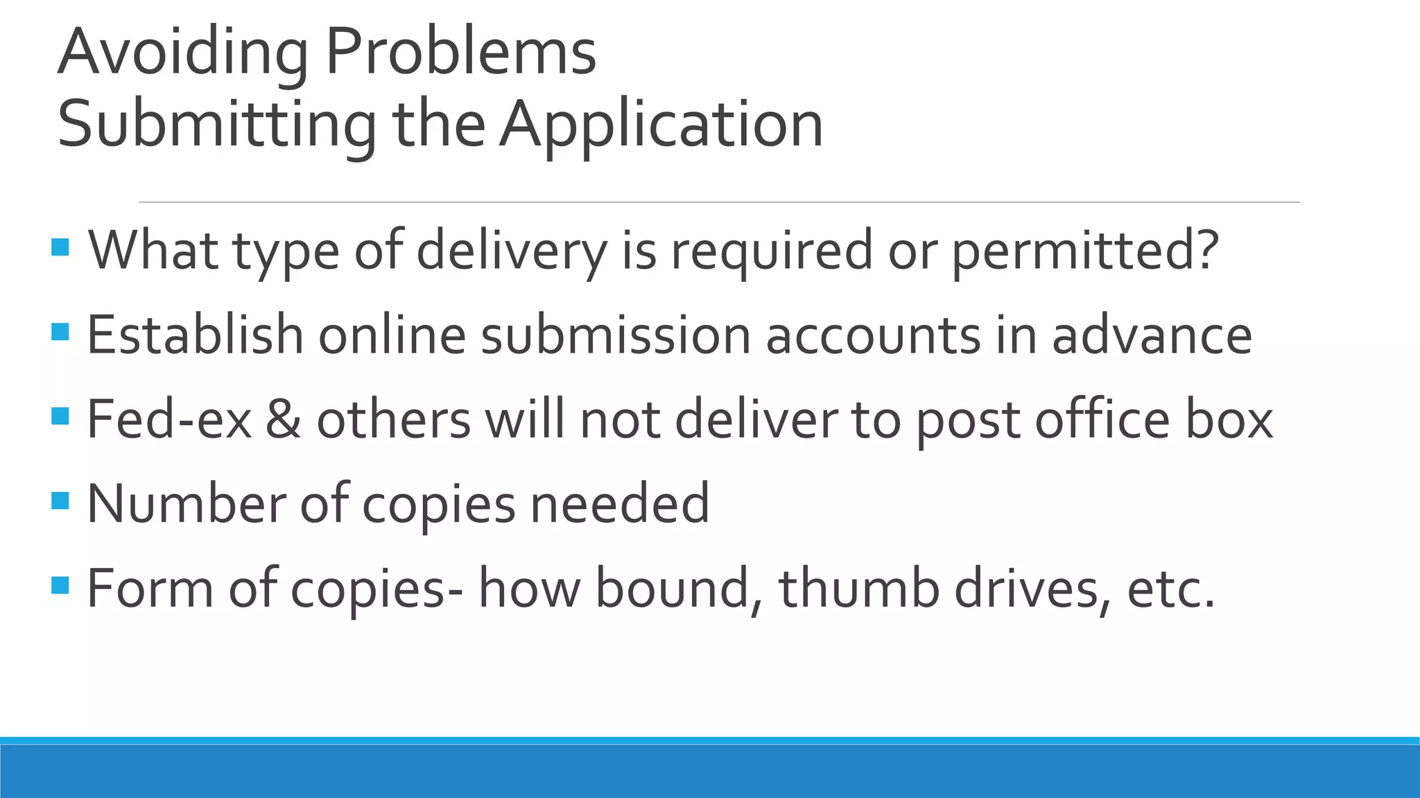 Avoiding Problems
Submitting theApplication
 What type of delivery is required or permitted?
 Establish online submission accounts in advance
 Fed-ex & others will not deliver to post office box
 Number of copies needed
 Form of copies- how bound, thumb drives, etc.
 