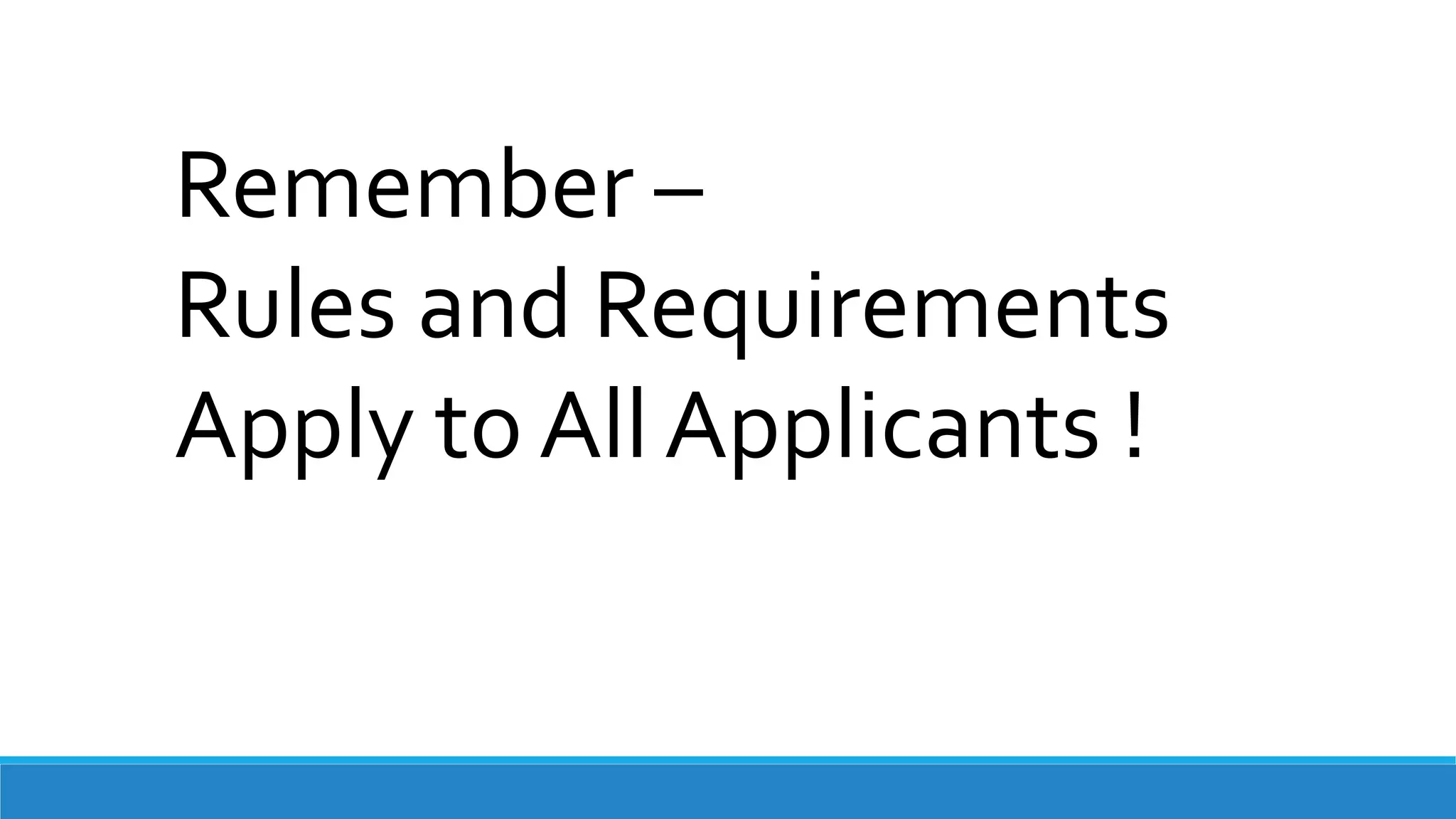 Remember –
Rules and Requirements
Apply to All Applicants !
 