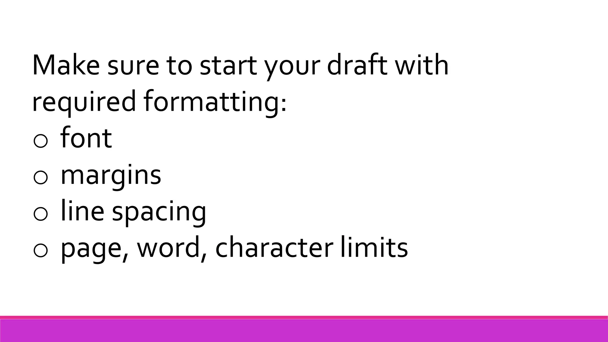 Make sure to start your draft with
required formatting:
o font
o margins
o line spacing
o page, word, character limits
 