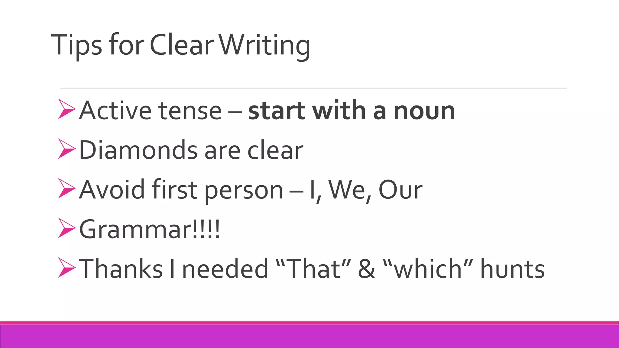 Tips forClearWriting
Active tense – start with a noun
Diamonds are clear
Avoid first person – I,We, Our
Grammar!!!!
Thanks I needed “That” & “which” hunts
 