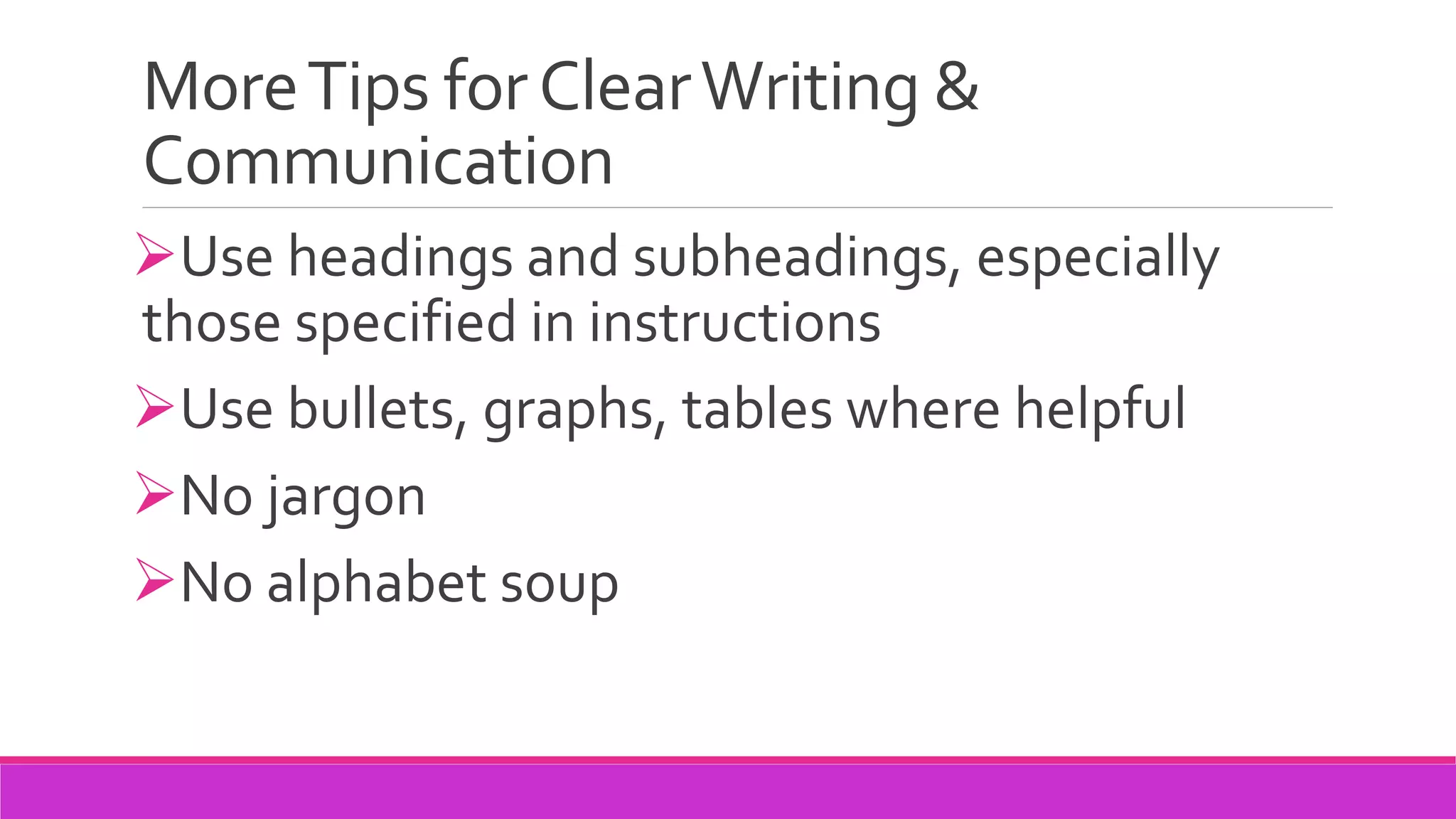 MoreTips forClearWriting &
Communication
Use headings and subheadings, especially
those specified in instructions
Use bullets, graphs, tables where helpful
No jargon
No alphabet soup
 