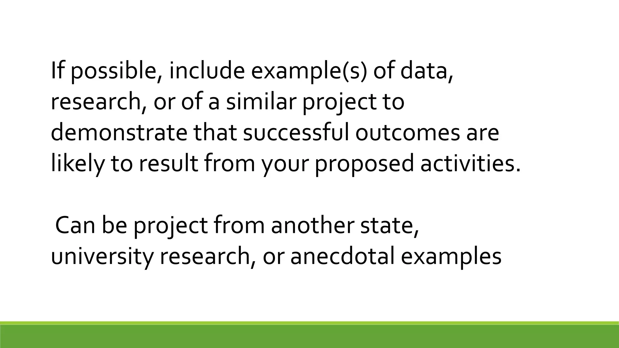 If possible, include example(s) of data,
research, or of a similar project to
demonstrate that successful outcomes are
likely to result from your proposed activities.
Can be project from another state,
university research, or anecdotal examples
 