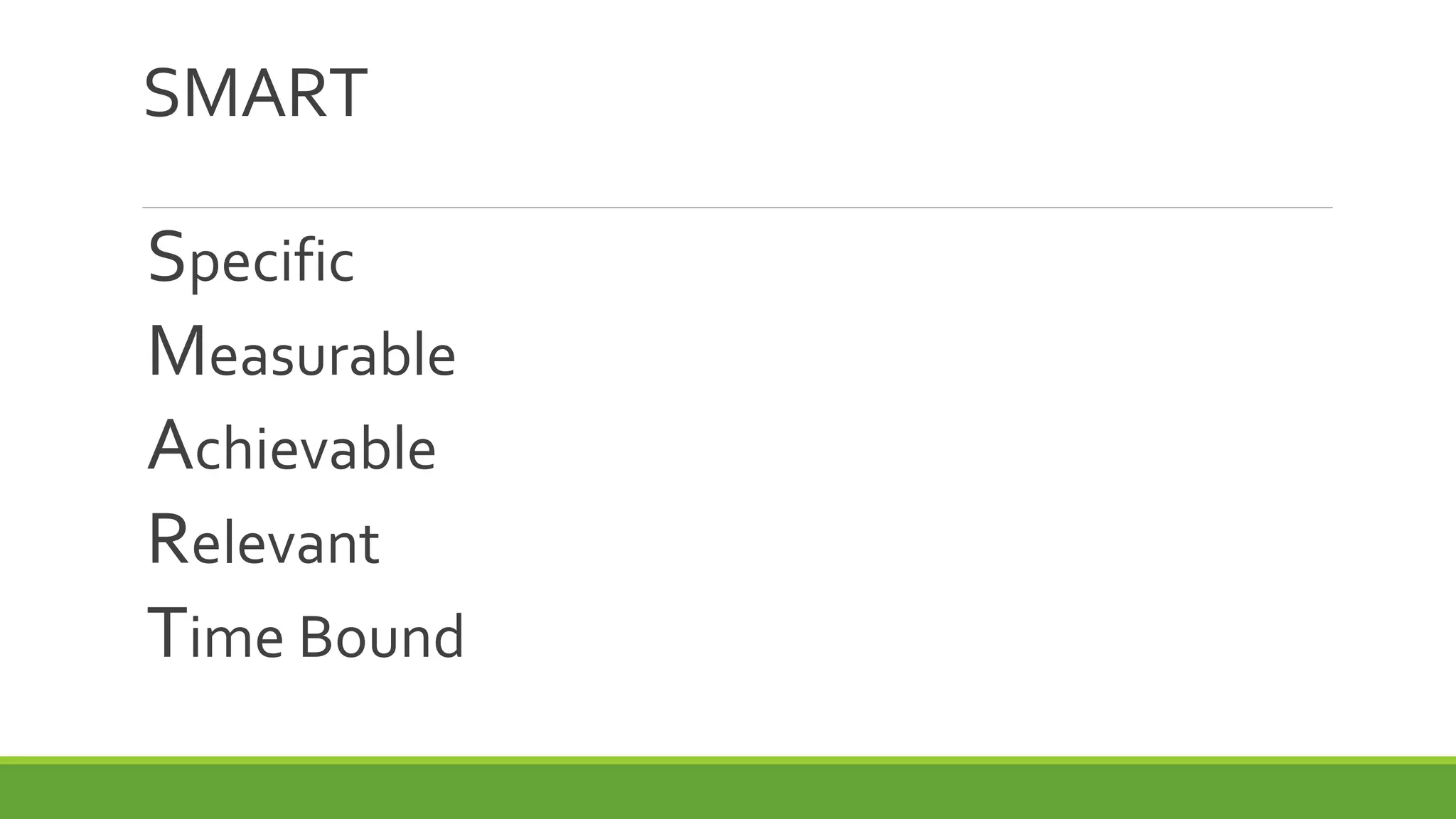 SMART
Specific
Measurable
Achievable
Relevant
Time Bound
 