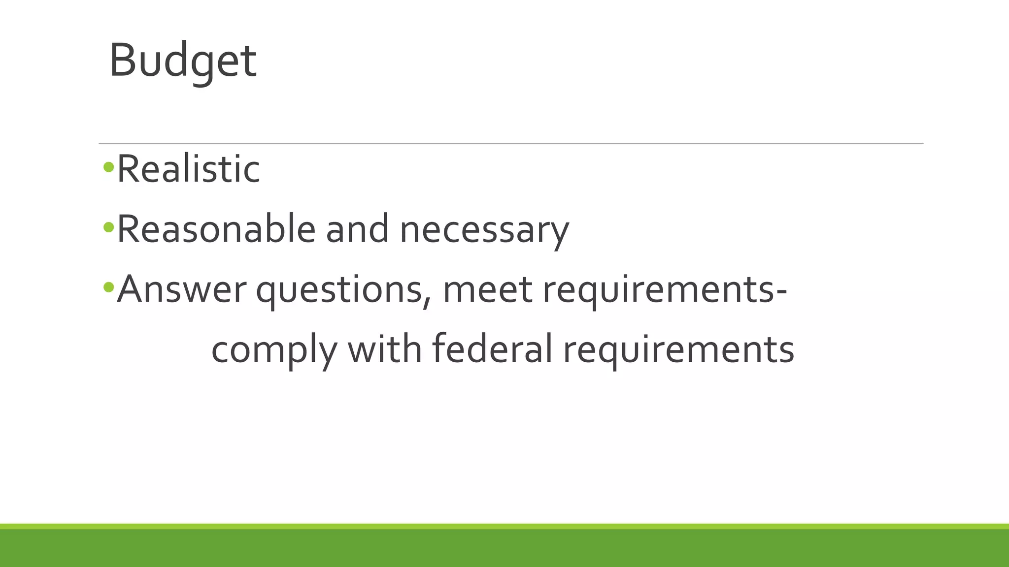 Budget
•Realistic
•Reasonable and necessary
•Answer questions, meet requirements-
comply with federal requirements
 