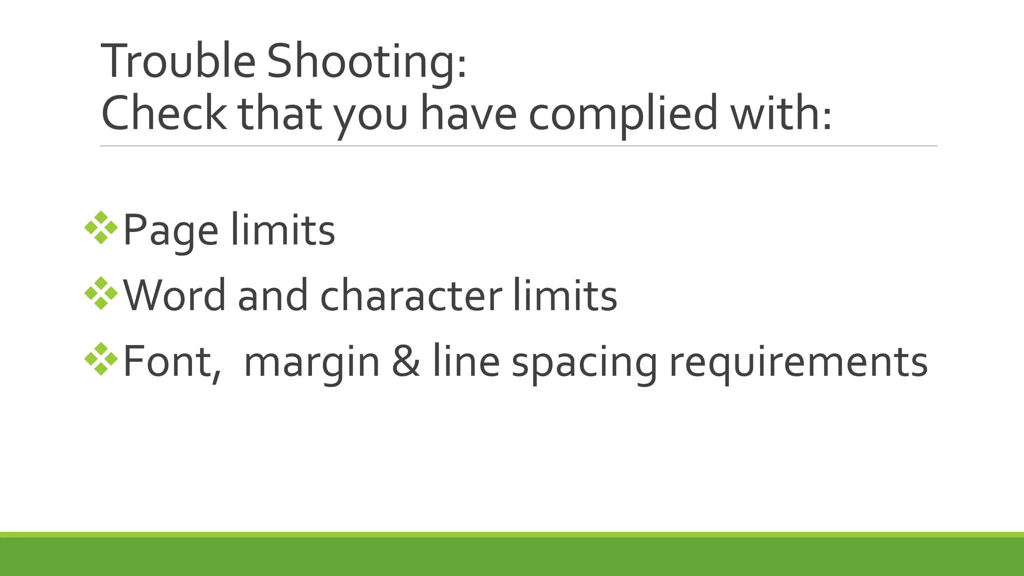 Trouble Shooting:
Check that you have complied with:
Page limits
Word and character limits
Font, margin & line spacing requirements
 
