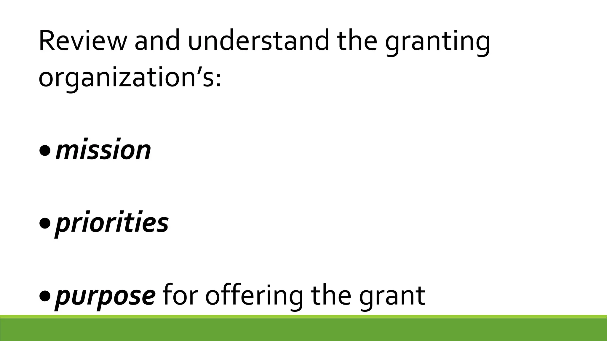 Review and understand the granting
organization’s:
mission
priorities
purpose for offering the grant
 