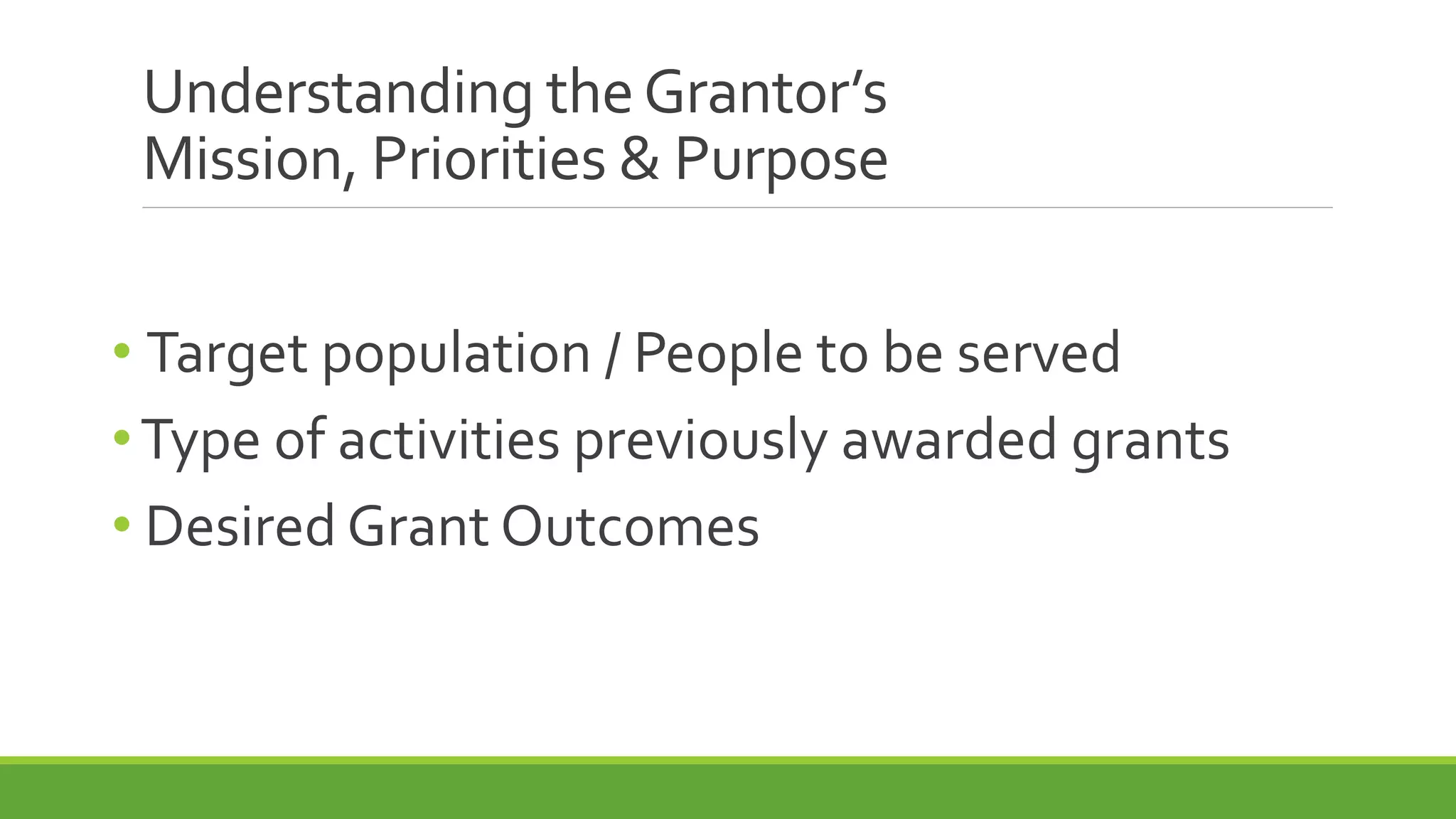 Understanding theGrantor’s
Mission, Priorities & Purpose
• Target population / People to be served
•Type of activities previously awarded grants
• Desired Grant Outcomes
 