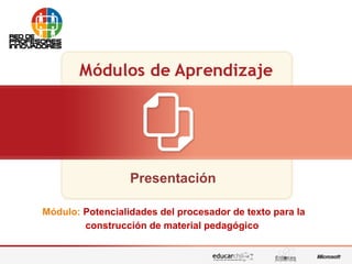 Potencialidades del procesador de texto para la construcción de material pedagógico
Presentación
Módulo: Potencialidades del procesador de texto para la
construcción de material pedagógico
 