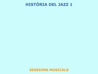 SESSIONS MUSICALS
HISTÒRIA DEL JAZZ 1
 