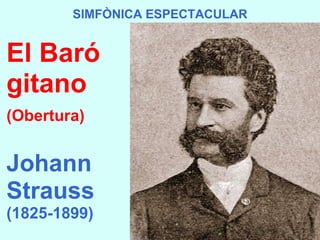 SIMFÒNICA ESPECTACULAR El Baró gitano (Obertura) Johann Strauss   (1825-1899) 