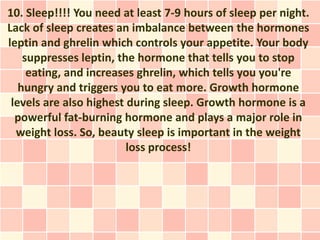 10. Sleep!!!! You need at least 7-9 hours of sleep per night.
Lack of sleep creates an imbalance between the hormones
lept...