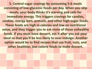 5. Control sugar cravings by consuming 5-6 meals
 consisting of low-glycemic foods per day. When you skip
     meals, your...