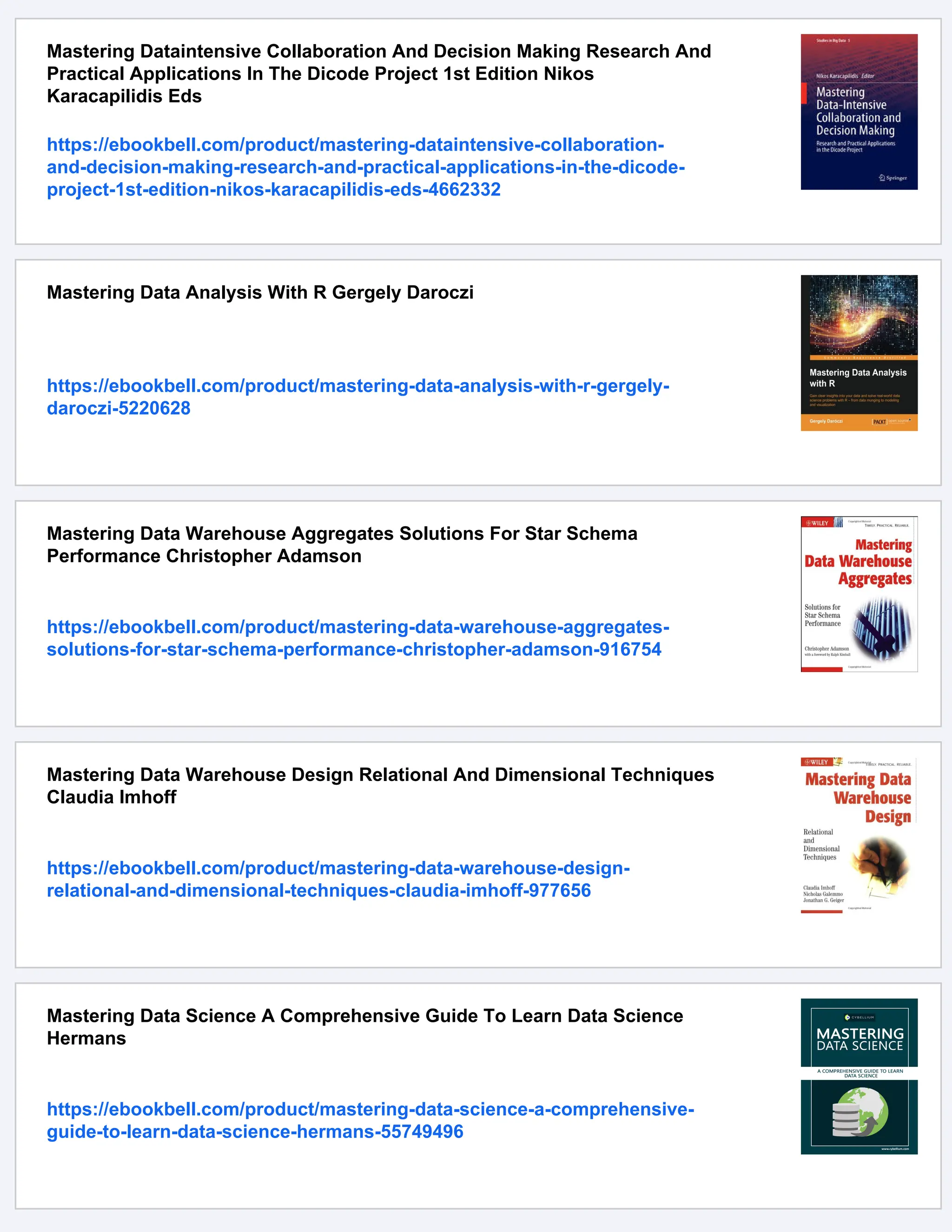 Mastering Dataintensive Collaboration And Decision Making Research And
Practical Applications In The Dicode Project 1st Edition Nikos
Karacapilidis Eds
https://ebookbell.com/product/mastering-dataintensive-collaboration-
and-decision-making-research-and-practical-applications-in-the-dicode-
project-1st-edition-nikos-karacapilidis-eds-4662332
Mastering Data Analysis With R Gergely Daroczi
https://ebookbell.com/product/mastering-data-analysis-with-r-gergely-
daroczi-5220628
Mastering Data Warehouse Aggregates Solutions For Star Schema
Performance Christopher Adamson
https://ebookbell.com/product/mastering-data-warehouse-aggregates-
solutions-for-star-schema-performance-christopher-adamson-916754
Mastering Data Warehouse Design Relational And Dimensional Techniques
Claudia Imhoff
https://ebookbell.com/product/mastering-data-warehouse-design-
relational-and-dimensional-techniques-claudia-imhoff-977656
Mastering Data Science A Comprehensive Guide To Learn Data Science
Hermans
https://ebookbell.com/product/mastering-data-science-a-comprehensive-
guide-to-learn-data-science-hermans-55749496
 