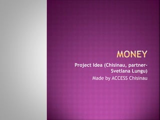 Project Idea (Chisinau, partner-
Svetlana Lungu)
Made by ACCESS Chisinau
 