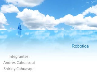 Robotica
Integrantes:
Andrés Cahuasqui
Shirley Cahuasqui
 