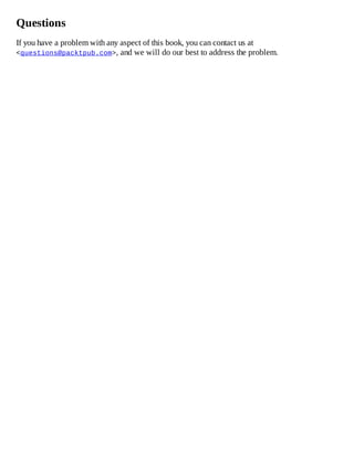 Questions
If you have a problem with any aspect of this book, you can contact us at
<questions@packtpub.com>, and we will do our best to address the problem.
 