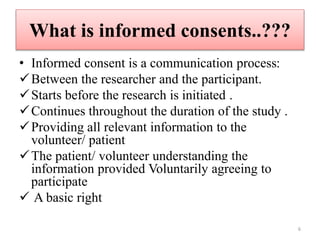 What is informed consents..???
• Informed consent is a communication process:
Between the researcher and the participant....