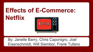 Effects of E-Commerce:
Netflix
By: Janelle Barry, Chris Caponigro, Joel
Eisenschmidt, Will Siembor, Frank Tufano
 