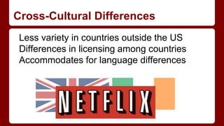 Cross-Cultural Differences
Less variety in countries outside the US
Differences in licensing among countries
Accommodates for language differences
 