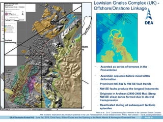 DEA Deutsche Erdoel AG PAGE 21
Lewisian Gneiss Complex (UK) -
Offshore/Onshore Linkage
• Accreted as series of terranes in the
Precambrian
• Accretion occurred before most brittle
deformation
Pless et al., 2010. Characterising fault networks in the Lewisian Gneiss Complex,
NW Scotland: Implications for petroleum potential in the Clair Field basement, Faroe-Shetland Basin. AAPG, New Orleans – oral & poster presentation
• Prominent NE-SW & NW-SE fault trends
• NW-SE faults produce the longest lineaments
• Originate in Archean (2490-2400 Ma): Steep
NW-SE shear zones formed due to dextral
transpression
• Reactivated during all subsequent tectonic
episodes
June 1st, 2016, Chris Parry, Wilson Cycles and the Opening of the North Atlantic & Norwegian-Greenland Sea
 