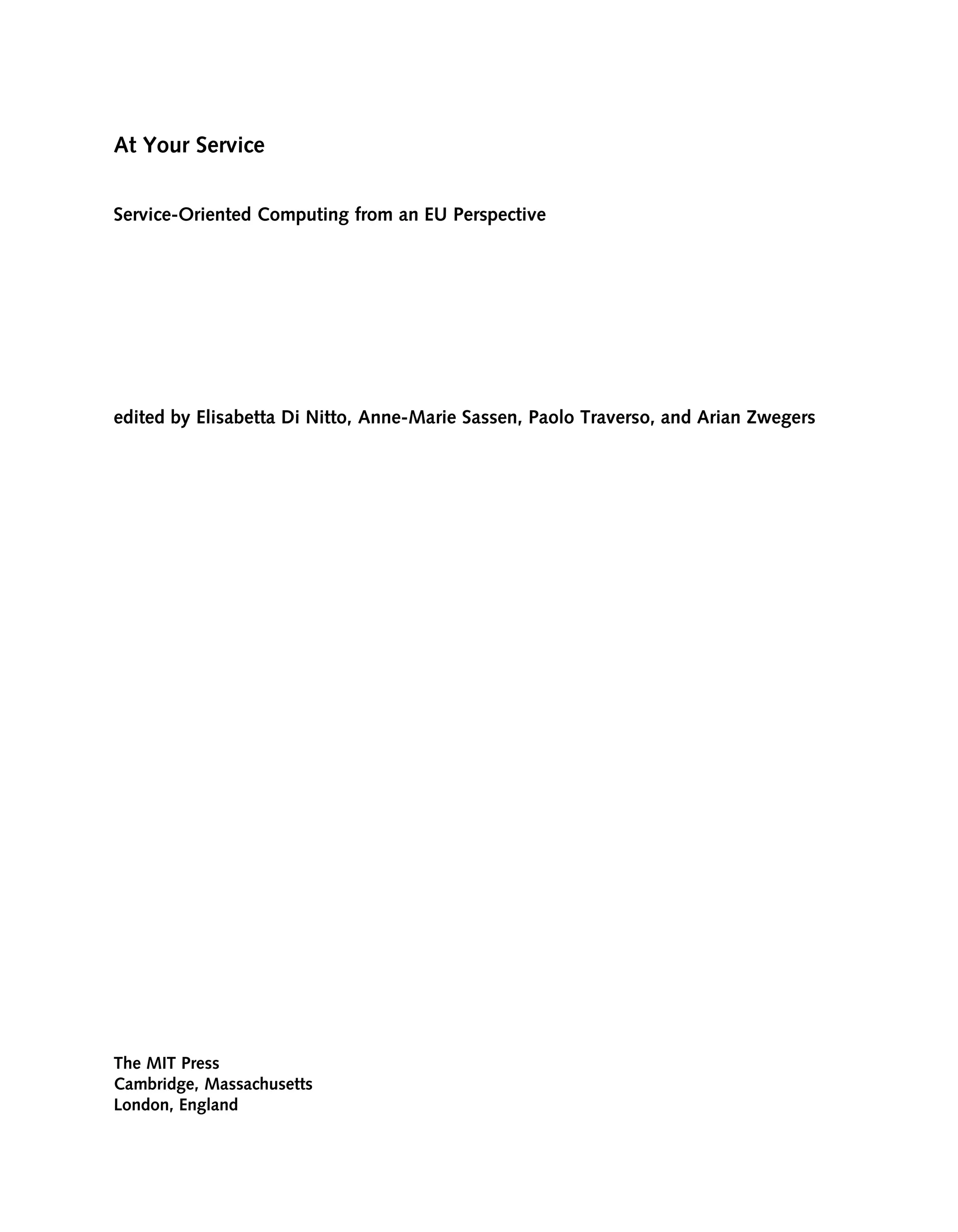 At Your Service
Service-Oriented Computing from an EU Perspective
edited by Elisabetta Di Nitto, Anne-Marie Sassen, Paolo Traverso, and Arian Zwegers
The MIT Press
Cambridge, Massachusetts
London, England
 