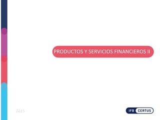 PRODUCTOS Y SERVICIOS FINANCIEROS II
2015
 