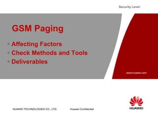 HUAWEI TECHNOLOGIES CO., LTD.
www.huawei.com
Huawei Confidential
Security Level:
 Affecting Factors
 Check Methods and Tools
 Deliverables
GSM Paging
 