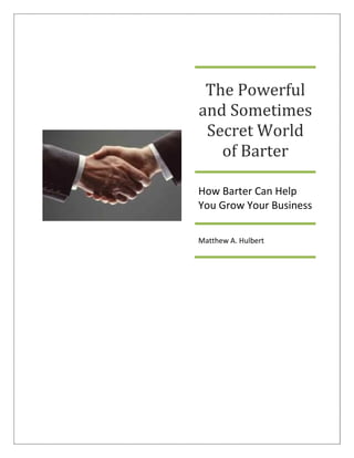 The Powerful
and Sometimes
Secret World
of Barter
How Barter Can Help
You Grow Your Business
Matthew A. Hulbert
 