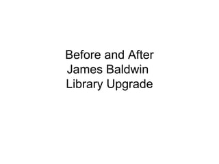 Before and After
James Baldwin
Library Upgrade
 