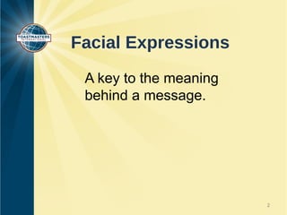 Facial Expressions
 A key to the meaning
 behind a message.




                        2
 