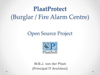 PlaatProtect
(Burglar / Fire Alarm Centre)
Open Source Project
W.B.J. van der Plaat
(Principal IT Architect)
 