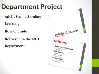 • Adobe Connect Online
Learning
• How to Guide
• Delivered to the L&D
Department
Department Project
 