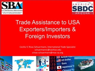 Trade Assistance to USA
Exporters/Importers &
Foreign Investors
Cecilia V. Rivas Schuermann, International Trade Specialist
schuermannc@cochise.edu
crivas-schuermann@mac-sa.org
 