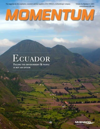 The magazine for the employees, customers and key suppliers of M-I SWACO, a Schlumberger company 	 Volume 14, Number 2 • 2011
www.miswaco.slb.com
Momentum
Failing the environment & people
is not an option
Ecuador
 