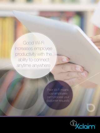 Good Wi-Fi
increases employee
productivity with the
ability to connect
anytime anywhere
Poor Wi-Fi means
your employees
can’t process your
customer requests
 