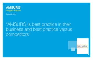 AMSURG
Insights Report
August 6, 2014
“AMSURG is best practice in their
business and best practice versus
competitors”
 
