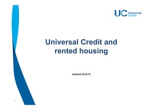 1
Universal Credit and
rented housing
Updated 22.05.15
 
