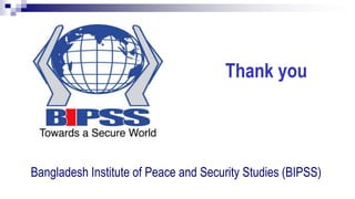 Thank you
Bangladesh Institute of Peace and Security Studies (BIPSS)
 