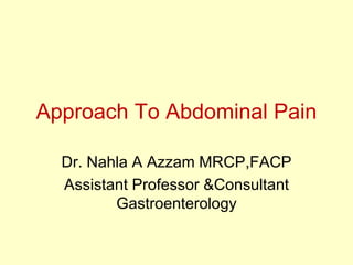 Approach To Abdominal Pain
Dr. Nahla A Azzam MRCP,FACP
Assistant Professor &Consultant
Gastroenterology
 