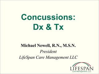 Concussions:
Dx & Tx
Michael Newell, R.N., M.S.N.
President
LifeSpan Care Management LLC
 