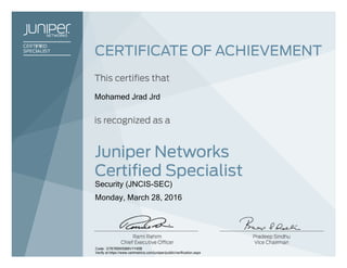 Mohamed Jrad Jrd
Security (JNCIS-SEC)
Monday, March 28, 2016
Code: D76769WS9MV1Y40B
Verify at https://www.certmetrics.com/juniper/public/verification.aspx
 