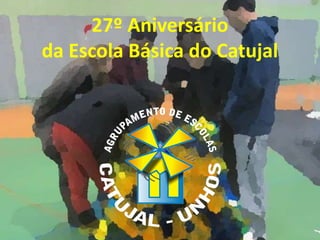 27º Aniversário
da Escola Básica do Catujal

 