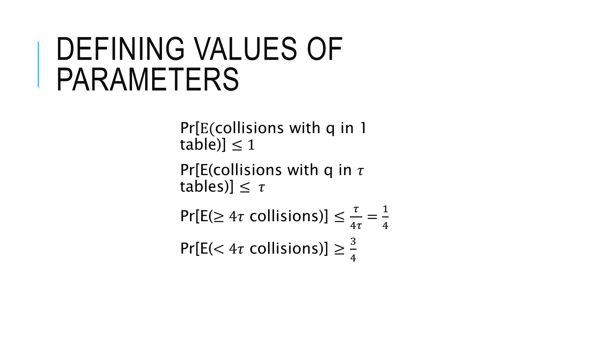 DEFINING VALUES OF
PARAMETERS
Pr[E(collisions with q in 1
table)] ≤ 1
Pr[E(collisions with q in 𝜏
tables)] ≤ 𝜏
Pr[E(≥ 4𝜏 collisions)] ≤
𝜏
4𝜏
=
1
4
Pr[E(< 4𝜏 collisions)] ≥
3
4
 